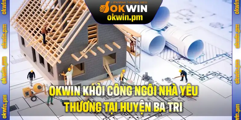 OKWIN khởi công ngôi nhà yêu thương tại huyện Ba Tri