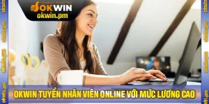 Nền Tảng OKWIN Tuyển Nhân Viên Online Với Mức Lương Cao