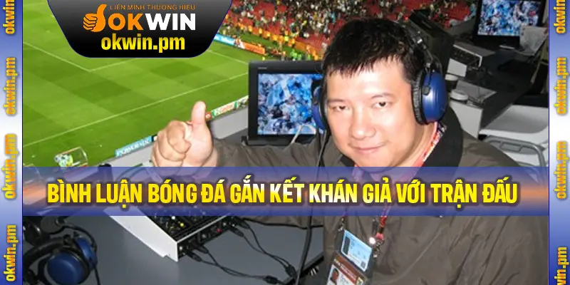 Bình luận bóng đá giúp gắn kết khán giả với trận đấu một cách sống động.