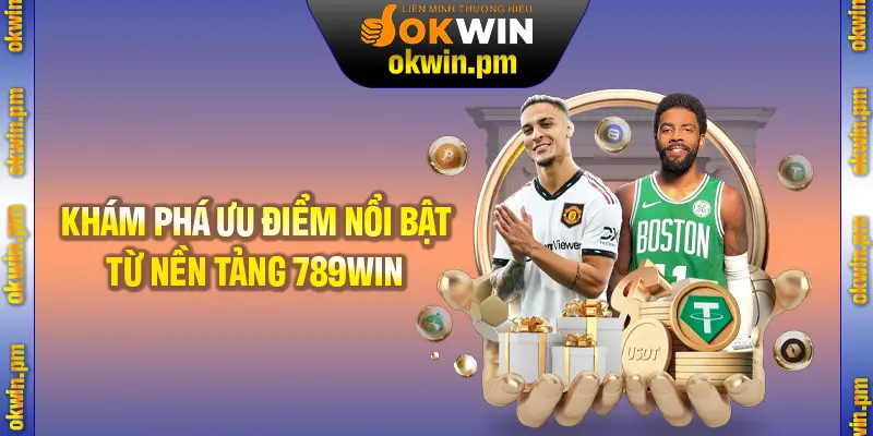 Khám phá nhiều ưu điểm nổi bật đến từ nền tảng 789Win